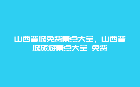 山西晉城免費景點大全，山西晉城旅游景點大全 免費