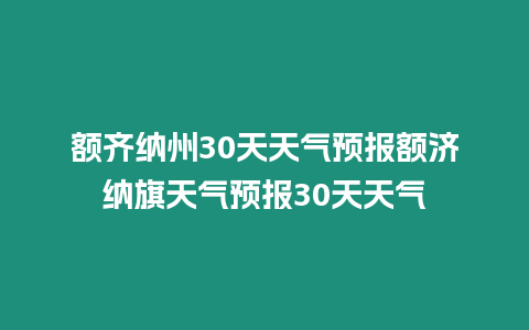 額齊納州30天天氣預報額濟納旗天氣預報30天天氣