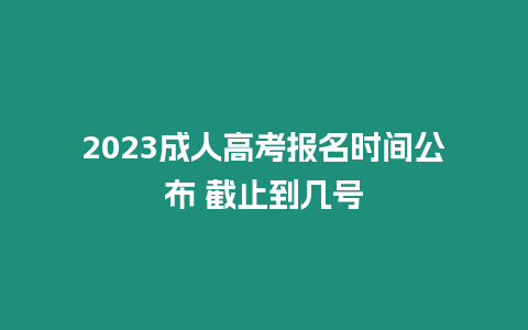 2023成人高考報名時間公布 截止到幾號