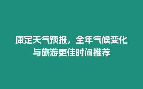 康定天氣預(yù)報，全年氣候變化與旅游更佳時間推薦