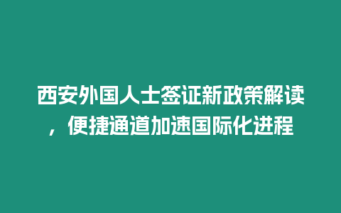 西安外國人士簽證新政策解讀，便捷通道加速國際化進(jìn)程