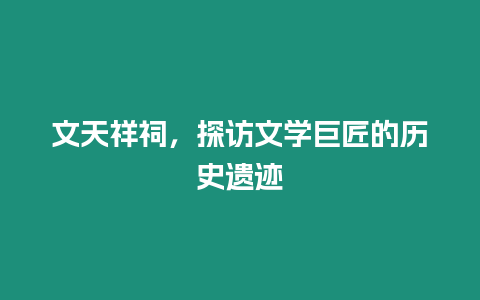 文天祥祠，探訪文學巨匠的歷史遺跡