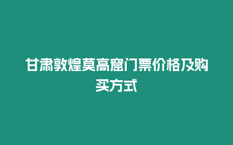 甘肅敦煌莫高窟門票價格及購買方式