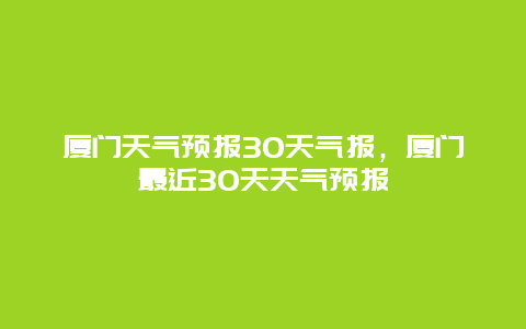 廈門天氣預報30天氣報，廈門最近30天天氣預報