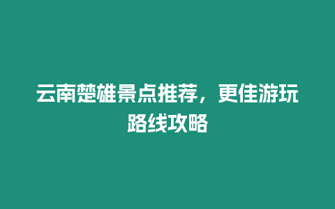 云南楚雄景點推薦，更佳游玩路線攻略