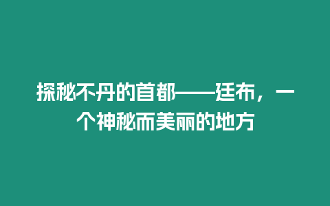 探秘不丹的首都——廷布，一個神秘而美麗的地方