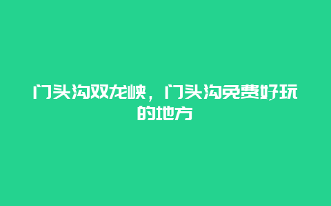 門頭溝雙龍峽，門頭溝免費好玩的地方