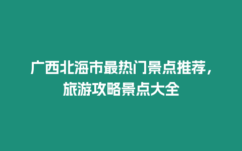 廣西北海市最熱門景點推薦，旅游攻略景點大全