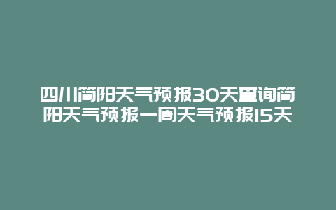 四川簡陽天氣預報30天查詢簡陽天氣預報一周天氣預報15天