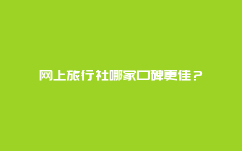 網上旅行社哪家口碑更佳？