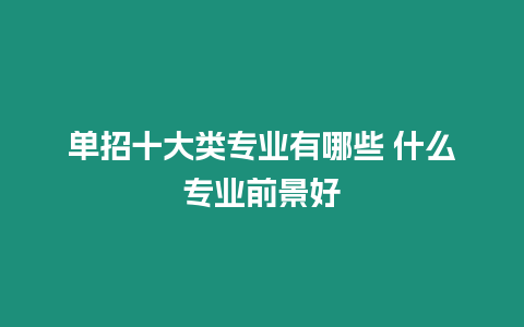 單招十大類專業(yè)有哪些 什么專業(yè)前景好