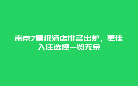 南京7星級酒店排名出爐，更佳入住選擇一覽無余