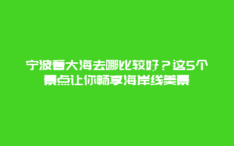 寧波看大海去哪比較好？這5個景點讓你暢享海岸線美景