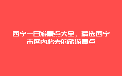 西寧一日游景點大全，精選西寧市區內必去的旅游景點