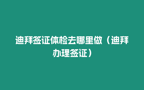 迪拜簽證體檢去哪里做（迪拜辦理簽證）