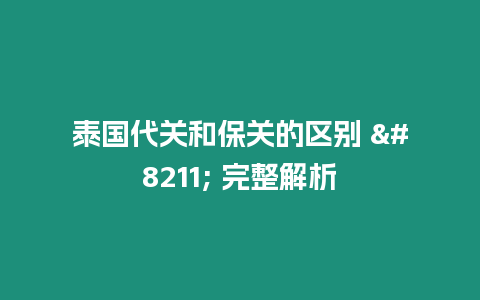 泰國(guó)代關(guān)和保關(guān)的區(qū)別 – 完整解析