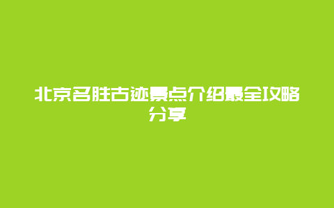 北京名勝古跡景點介紹最全攻略分享