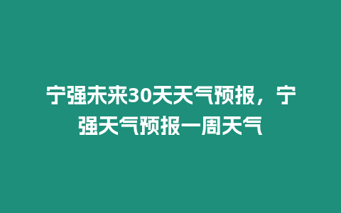 寧強未來30天天氣預報，寧強天氣預報一周天氣