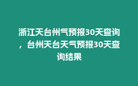 浙江天臺州氣預報30天查詢，臺州天臺天氣預報30天查詢結果