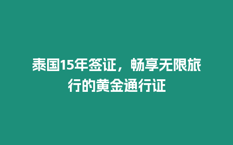 泰國15年簽證，暢享無限旅行的黃金通行證