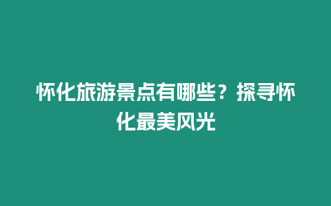 懷化旅游景點有哪些？探尋懷化最美風光