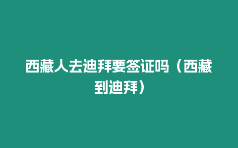 西藏人去迪拜要簽證嗎（西藏到迪拜）