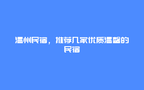 溫州民宿，推薦幾家優(yōu)質(zhì)溫馨的民宿