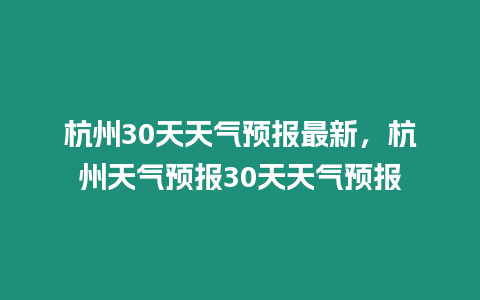 杭州30天天氣預報最新，杭州天氣預報30天天氣預報