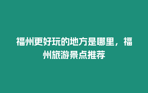 福州更好玩的地方是哪里，福州旅游景點推薦