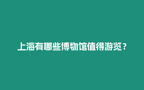 上海有哪些博物館值得游覽？