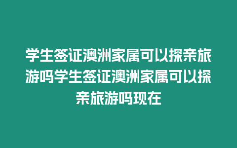 學生簽證澳洲家屬可以探親旅游嗎學生簽證澳洲家屬可以探親旅游嗎現在