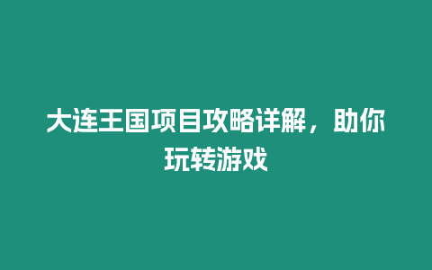 大連王國項目攻略詳解，助你玩轉游戲