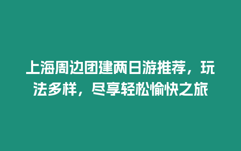 上海周邊團(tuán)建兩日游推薦，玩法多樣，盡享輕松愉快之旅