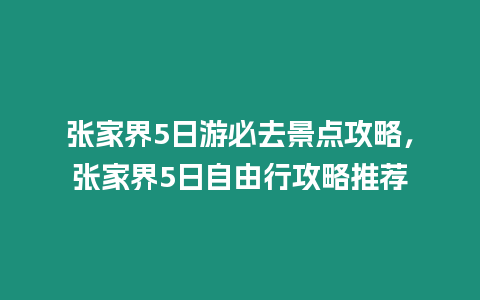 張家界5日游必去景點攻略，張家界5日自由行攻略推薦