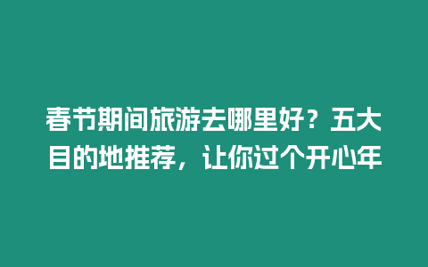 春節期間旅游去哪里好？五大目的地推薦，讓你過個開心年