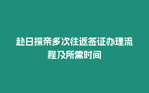 赴日探親多次往返簽證辦理流程及所需時間