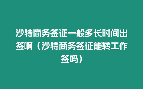 沙特商務(wù)簽證一般多長時間出簽啊（沙特商務(wù)簽證能轉(zhuǎn)工作簽嗎）