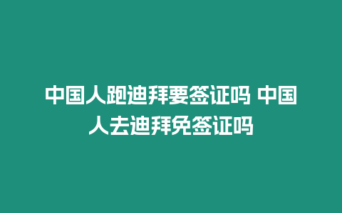 中國人跑迪拜要簽證嗎 中國人去迪拜免簽證嗎