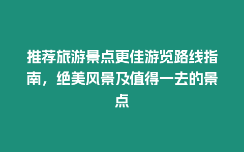 推薦旅游景點更佳游覽路線指南，絕美風景及值得一去的景點