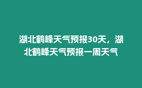 湖北鶴峰天氣預報30天，湖北鶴峰天氣預報一周天氣