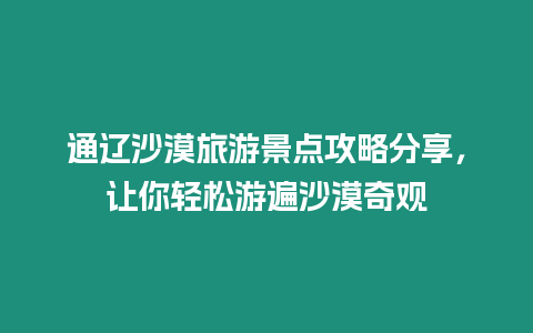 通遼沙漠旅游景點攻略分享，讓你輕松游遍沙漠奇觀