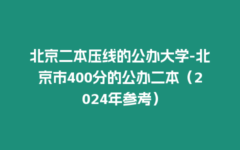 北京二本壓線的公辦大學-北京市400分的公辦二本（2024年參考）