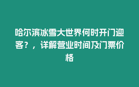 哈爾濱冰雪大世界何時開門迎客？，詳解營業(yè)時間及門票價格