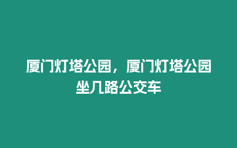 廈門燈塔公園，廈門燈塔公園坐幾路公交車