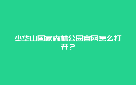 少華山國家森林公園官網怎么打開？