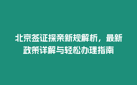 北京簽證探親新規(guī)解析，最新政策詳解與輕松辦理指南