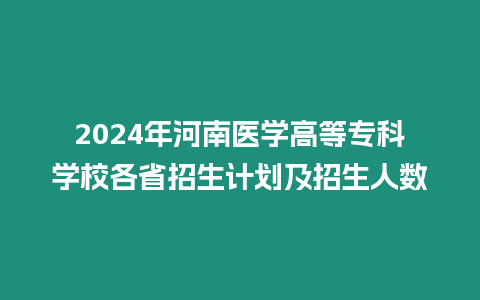 2024年河南醫(yī)學(xué)高等專科學(xué)校各省招生計(jì)劃及招生人數(shù)