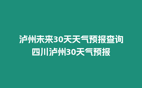 瀘州未來30天天氣預(yù)報(bào)查詢四川瀘州30天氣預(yù)報(bào)