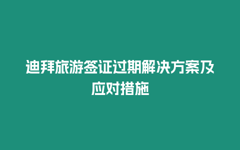 迪拜旅游簽證過期解決方案及應對措施