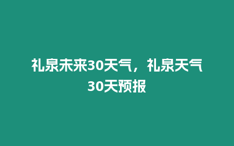 禮泉未來30天氣，禮泉天氣30天預報